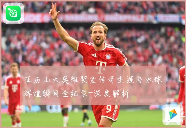 亚历山大奥维契金传奇生涯与冰球辉煌瞬间全纪录-深度解析