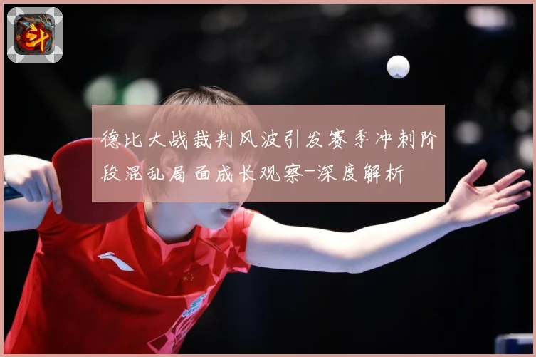 德比大战裁判风波引发赛季冲刺阶段混乱局面成长观察-深度解析