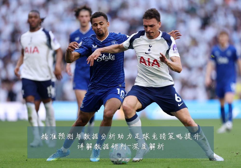 精准预测与数据分析助力足球竞猜策略提升详解数据研判-深度解析