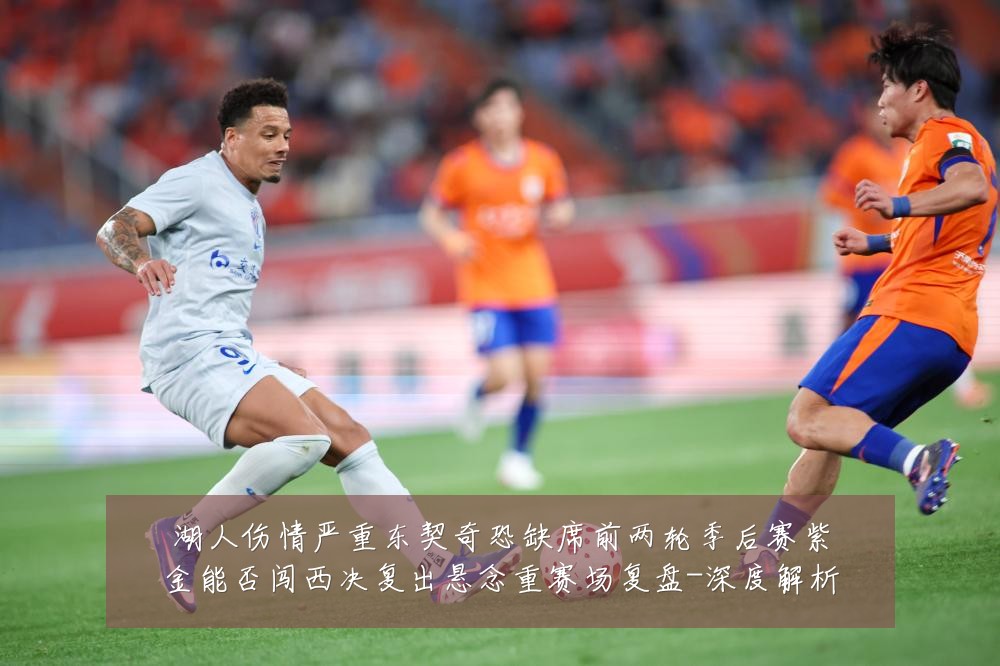 湖人伤情严重东契奇恐缺席前两轮季后赛紫金能否闯西决复出悬念重赛场复盘-深度解析