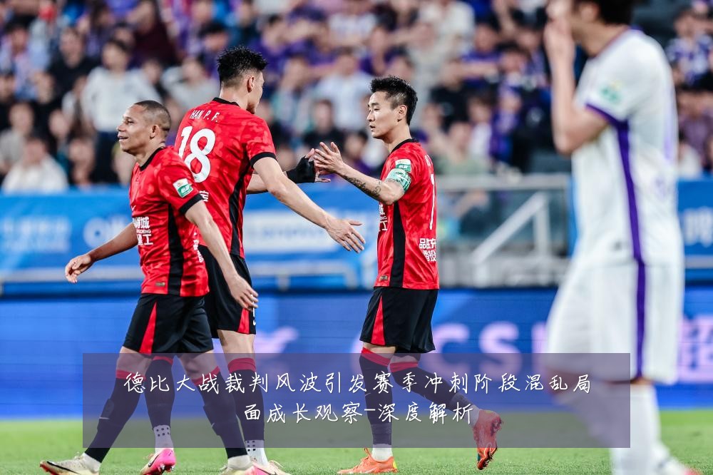 德比大战裁判风波引发赛季冲刺阶段混乱局面成长观察-深度解析