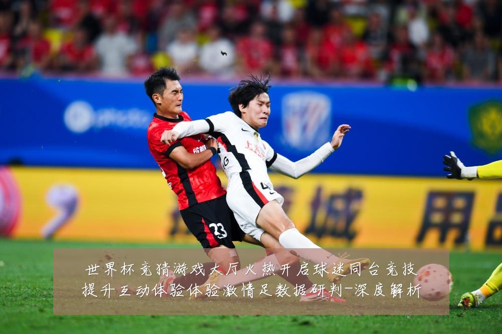 世界杯竞猜游戏大厅火热开启球迷同台竞技提升互动体验体验激情足数据研判-深度解析